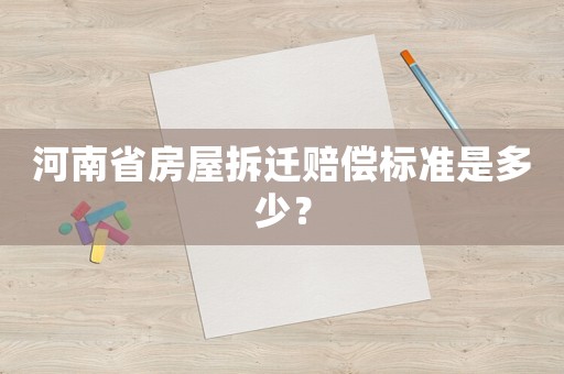 河南省房屋拆遷賠償標(biāo)準(zhǔn)是多少？