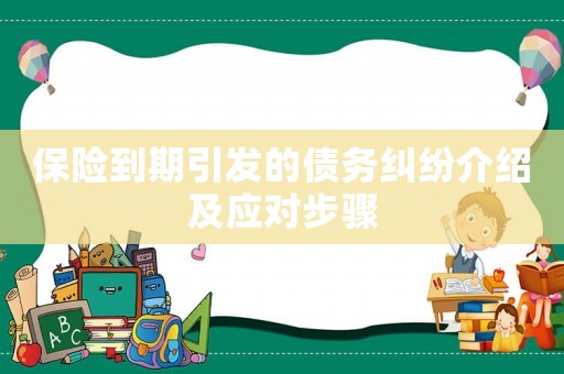保險到期引發(fā)的債務(wù)糾紛介紹及應(yīng)對步驟