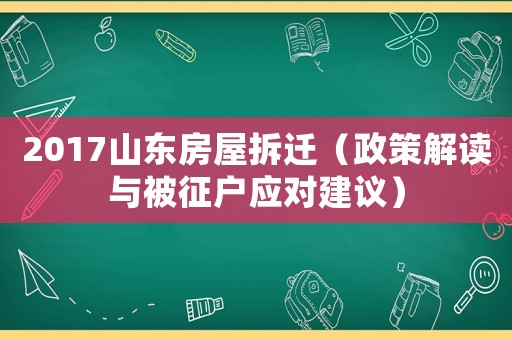 2017山東房屋拆遷（政策解讀與被征戶應(yīng)對(duì)建議）