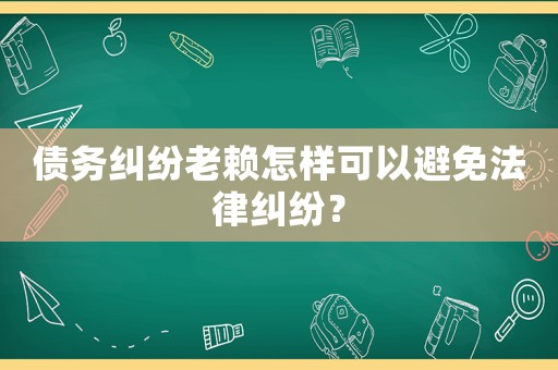 債務(wù)糾紛老賴怎樣可以避免法律糾紛？
