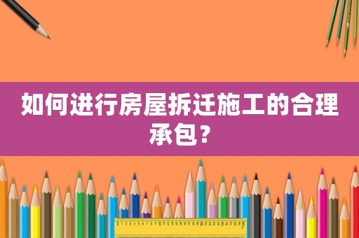 如何進(jìn)行房屋拆遷施工的合理承包？