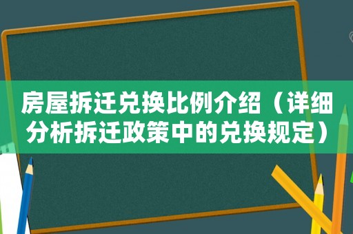 房屋拆遷兌換比例介紹（詳細(xì)分析拆遷政策中的兌換規(guī)定）