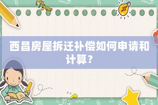 西昌房屋拆遷補(bǔ)償如何申請(qǐng)和計(jì)算？