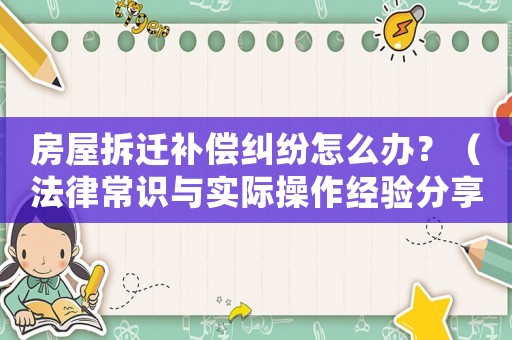 房屋拆遷補償糾紛怎么辦？（法律常識與實際操作經(jīng)驗分享）