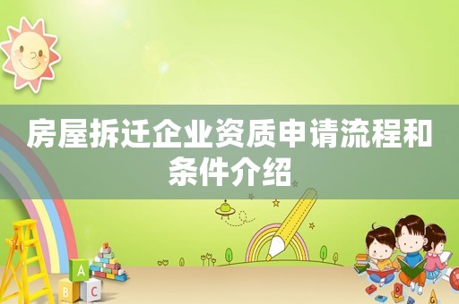 房屋拆遷企業(yè)資質(zhì)申請(qǐng)流程和條件介紹