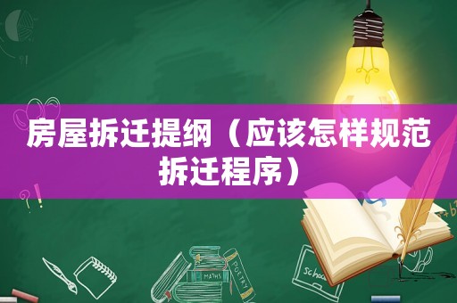 房屋拆遷提綱（應(yīng)該怎樣規(guī)范拆遷程序）