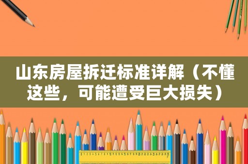 山東房屋拆遷標(biāo)準(zhǔn)詳解（不懂這些，可能遭受巨大損失）