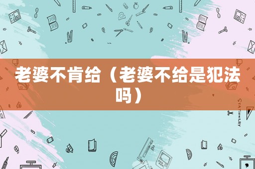 老婆不肯給（老婆不給是犯法嗎）