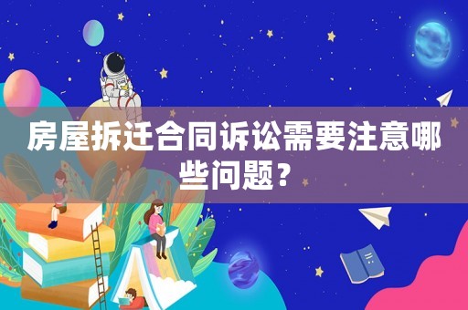 房屋拆遷合同訴訟需要注意哪些問題？