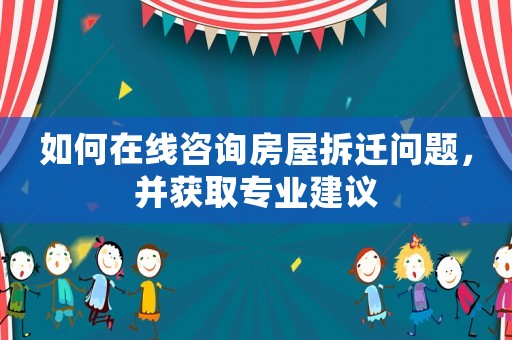 如何在線咨詢房屋拆遷問題，并獲取專業(yè)建議