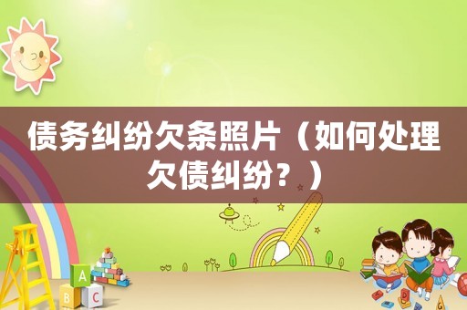 債務(wù)糾紛欠條照片（如何處理欠債糾紛？）