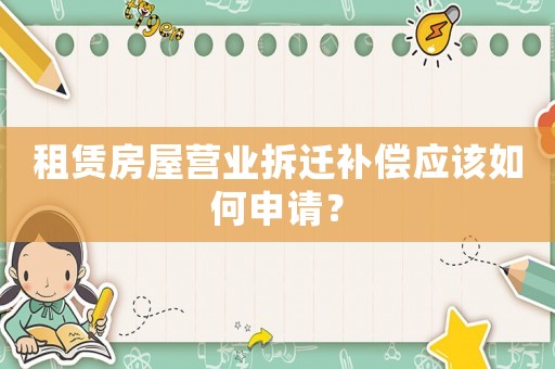 租賃房屋營業(yè)拆遷補償應該如何申請？