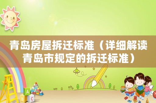 青島房屋拆遷標準（詳細解讀青島市規(guī)定的拆遷標準）