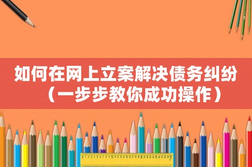 如何在網(wǎng)上立案解決債務(wù)糾紛（一步步教你成功操作）