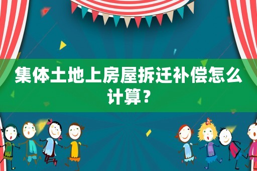集體土地上房屋拆遷補(bǔ)償怎么計(jì)算？