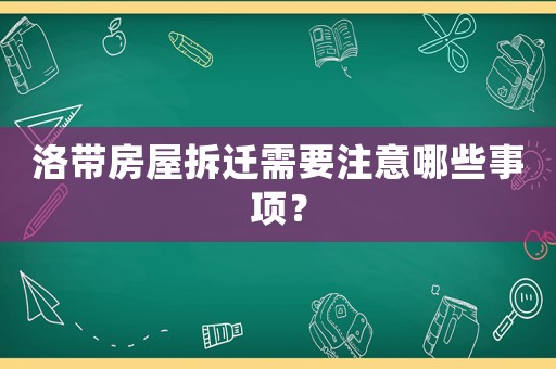 洛帶房屋拆遷需要注意哪些事項(xiàng)？