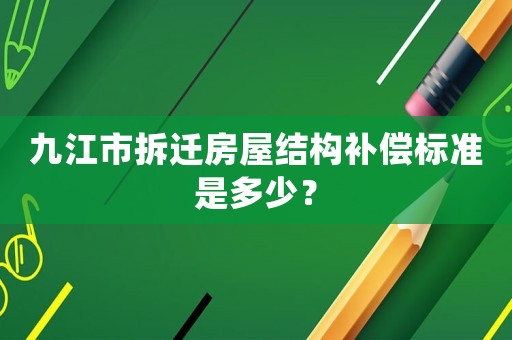 九江市拆遷房屋結構補償標準是多少？