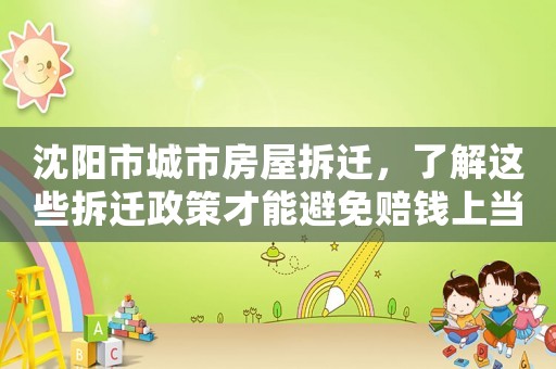 沈陽市城市房屋拆遷，了解這些拆遷政策才能避免賠錢上當