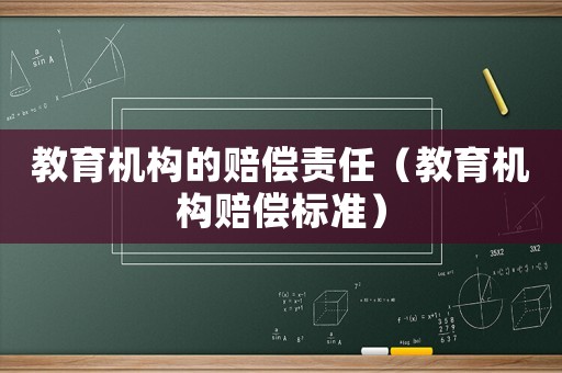 教育機(jī)構(gòu)的賠償責(zé)任（教育機(jī)構(gòu)賠償標(biāo)準(zhǔn)）