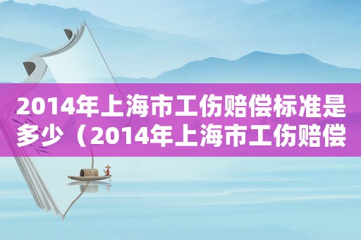 2014年上海市工傷賠償標(biāo)準(zhǔn)是多少（2014年上海市工傷賠償標(biāo)準(zhǔn)）
