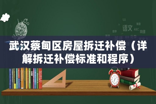 武漢蔡甸區(qū)房屋拆遷補(bǔ)償（詳解拆遷補(bǔ)償標(biāo)準(zhǔn)和程序）