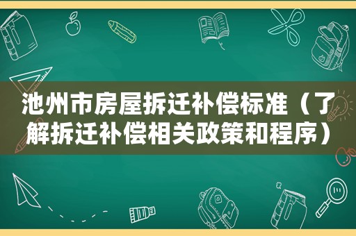 池州市房屋拆遷補償標準（了解拆遷補償相關(guān)政策和程序）