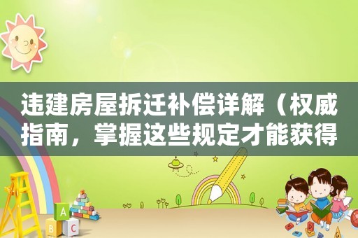 違建房屋拆遷補(bǔ)償詳解（權(quán)威指南，掌握這些規(guī)定才能獲得合理賠償）