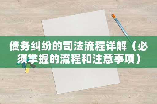 債務(wù)糾紛的司法流程詳解（必須掌握的流程和注意事項）