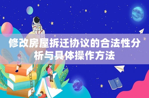 修改房屋拆遷協(xié)議的合法性分析與具體操作方法