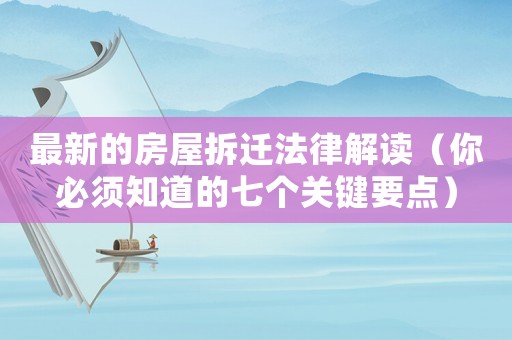 最新的房屋拆遷法律解讀（你必須知道的七個關(guān)鍵要點）