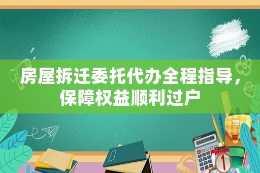 房屋拆遷委托代辦全程指導(dǎo)，保障權(quán)益順利過戶