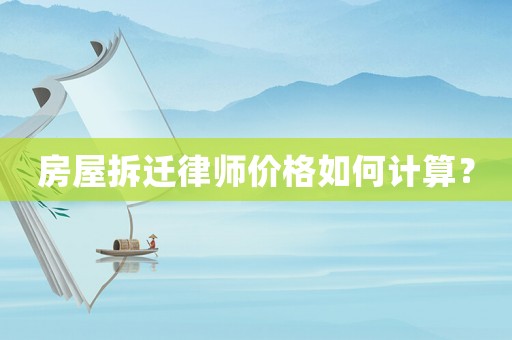 房屋拆遷律師價格如何計算？