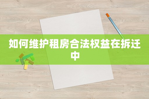如何維護租房合法權(quán)益在拆遷中