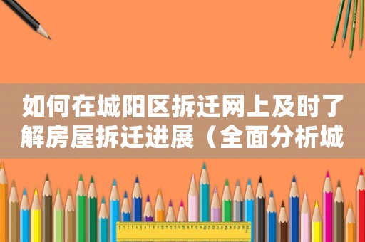 如何在城陽區(qū)拆遷網(wǎng)上及時(shí)了解房屋拆遷進(jìn)展（全面分析城陽拆遷政策及實(shí)施情況）