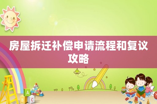 房屋拆遷補(bǔ)償申請(qǐng)流程和復(fù)議攻略