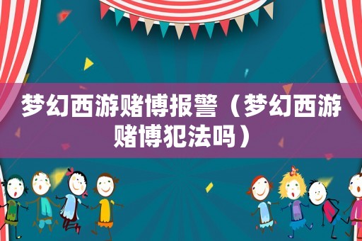 夢(mèng)幻西游賭博報(bào)警（夢(mèng)幻西游賭博犯法嗎）