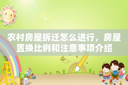 農(nóng)村房屋拆遷怎么進(jìn)行，房屋置換比例和注意事項(xiàng)介紹