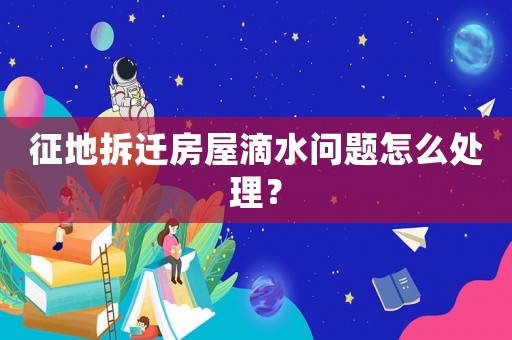征地拆遷房屋滴水問題怎么處理？