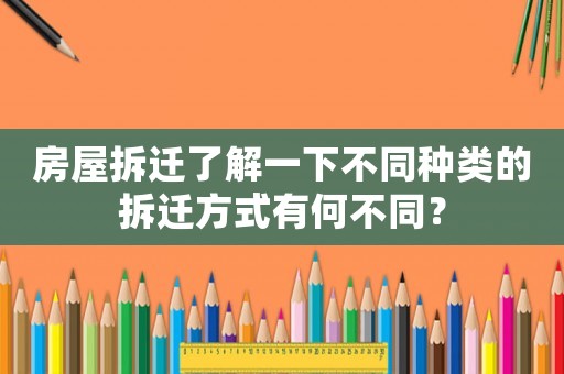 房屋拆遷了解一下不同種類的拆遷方式有何不同？