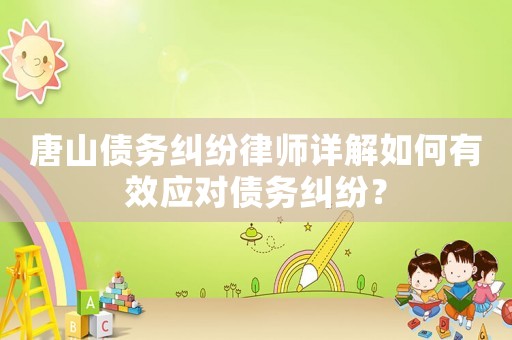 唐山債務(wù)糾紛律師詳解如何有效應(yīng)對(duì)債務(wù)糾紛？