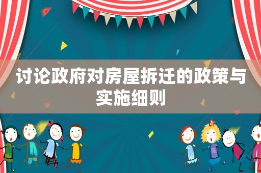 討論政府對房屋拆遷的政策與實(shí)施細(xì)則