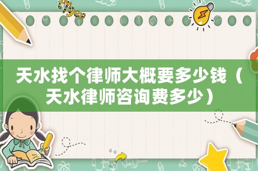 天水找個(gè)律師大概要多少錢(qián)（天水律師咨詢(xún)費(fèi)多少）