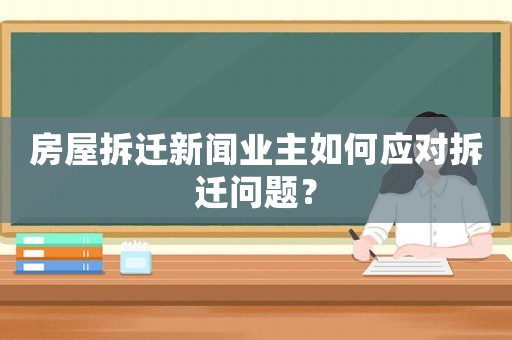 房屋拆遷新聞業(yè)主如何應(yīng)對(duì)拆遷問(wèn)題？