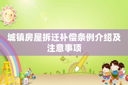 城鎮(zhèn)房屋拆遷補(bǔ)償條例介紹及注意事項(xiàng)