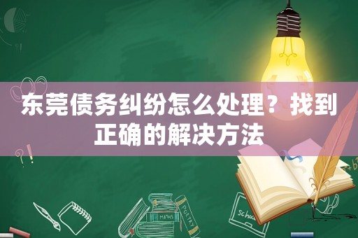 東莞?jìng)鶆?wù)糾紛怎么處理？找到正確的解決方法