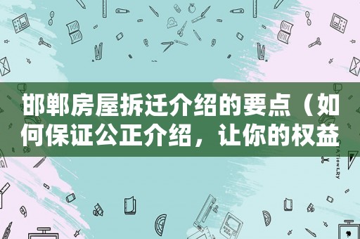 邯鄲房屋拆遷介紹的要點(diǎn)（如何保證公正介紹，讓你的權(quán)益得到最大化保障）