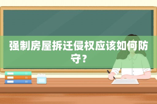 強制房屋拆遷侵權(quán)應(yīng)該如何防守？