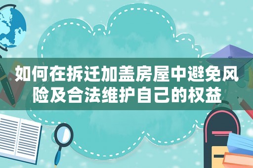 如何在拆遷加蓋房屋中避免風險及合法維護自己的權(quán)益