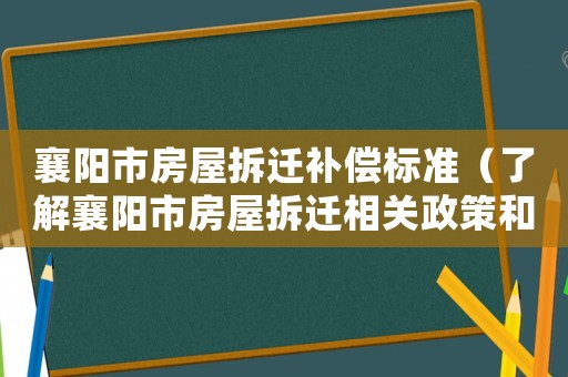 襄陽市房屋拆遷補償標(biāo)準(zhǔn)（了解襄陽市房屋拆遷相關(guān)政策和補償標(biāo)準(zhǔn)）
