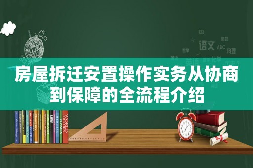 房屋拆遷安置操作實(shí)務(wù)從協(xié)商到保障的全流程介紹